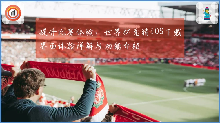 提升比赛体验，世界杯竞猜iOS下载界面体验详解与功能介绍