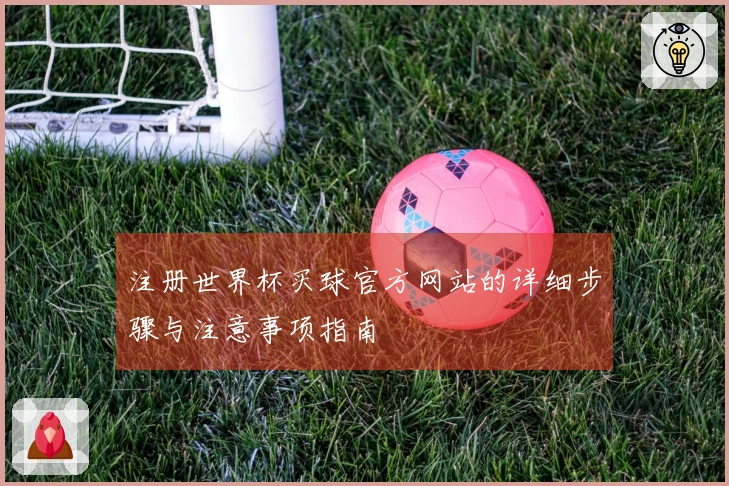 注册世界杯买球官方网站的详细步骤与注意事项指南