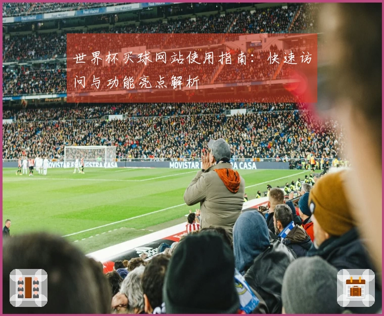 世界杯买球网站使用指南：快速访问与功能亮点解析
