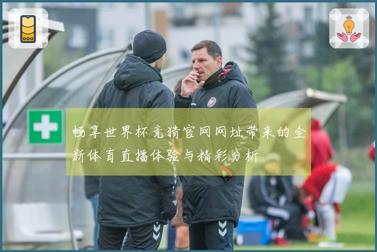 畅享世界杯竞猜官网网址带来的全新体育直播体验与精彩分析