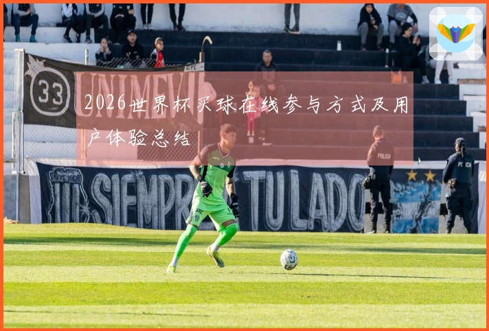 2026世界杯买球在线参与方式及用户体验总结