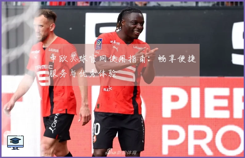 中欧买球官网使用指南：畅享便捷服务与优秀体验