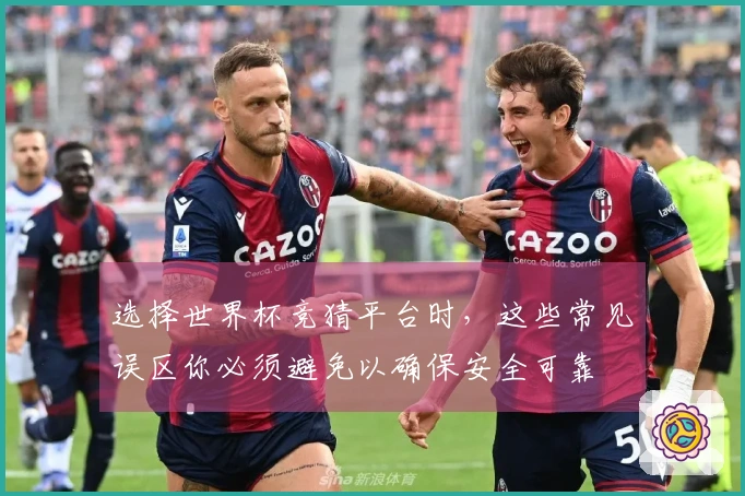 选择世界杯竞猜平台时，这些常见误区你必须避免以确保安全可靠