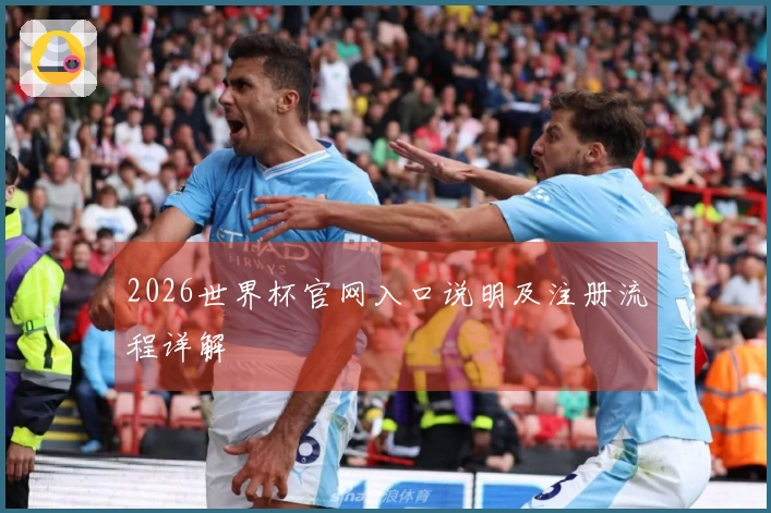 2026世界杯官网入口说明及注册流程详解
