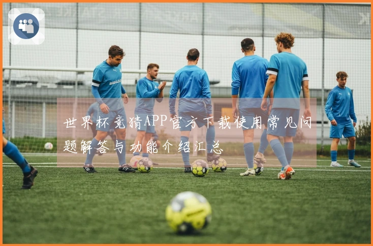 世界杯竞猜APP官方下载使用常见问题解答与功能介绍汇总