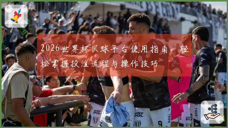 2026世界杯买球平台使用指南，轻松掌握投注流程与操作技巧