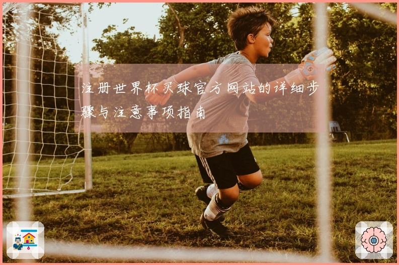注册世界杯买球官方网站的详细步骤与注意事项指南