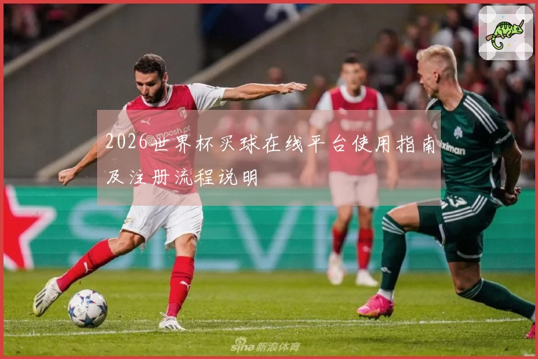 2026世界杯买球在线平台使用指南及注册流程说明