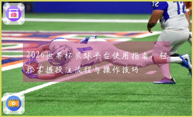 2026世界杯买球平台使用指南，轻松掌握投注流程与操作技巧