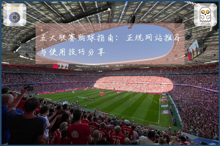 五大联赛购球指南：正规网站推荐与使用技巧分享