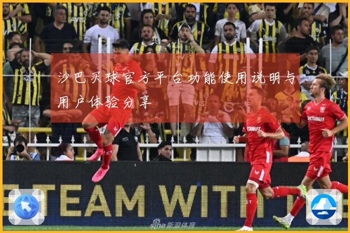 沙巴买球官方平台功能使用说明与用户体验分享